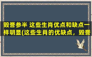 毁誉参半 这些生肖优点和缺点一样明显(这些生肖的优缺点，毁誉参半)